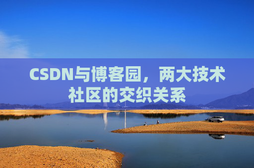 CSDN与博客园，两大技术社区的交织关系